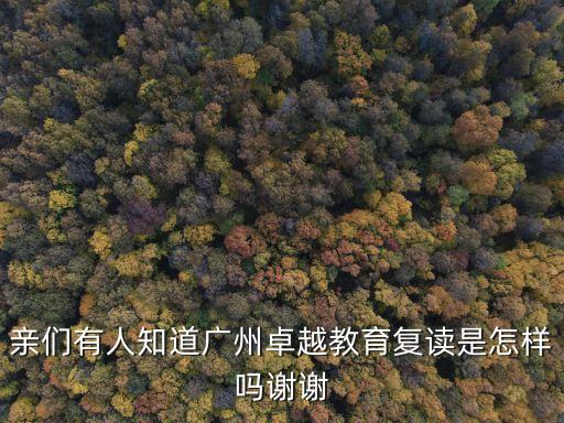 廣州卓越教育 復(fù)讀，親們有人知道廣州卓越教育復(fù)讀是怎樣嗎謝謝