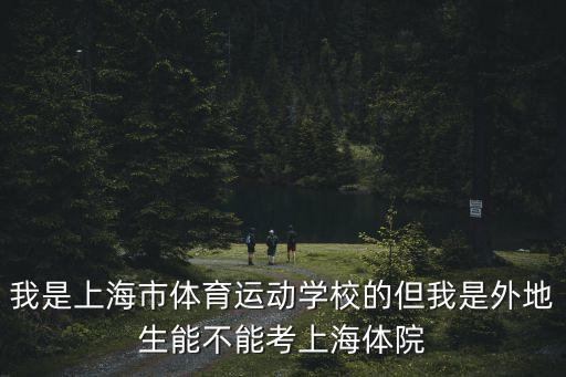我是上海市體育運(yùn)動(dòng)學(xué)校的但我是外地生能不能考上海體院