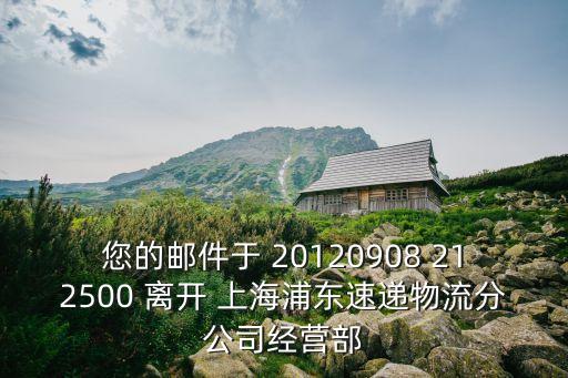 您的郵件于 20120908 212500 離開 上海浦東速遞物流分公司經營部