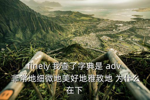 finely 我查了字典是 adv 非常地細微地美好地雅致地 為什么在下