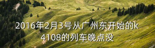 2016年2月3號從廣州東開始的k4108的列車晚點沒