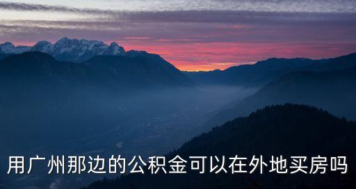 用廣州那邊的公積金可以在外地買房嗎