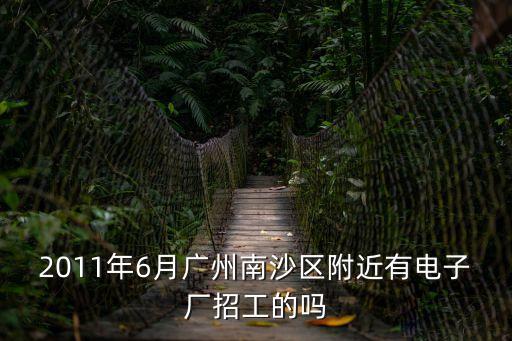 2011年6月廣州南沙區附近有電子廠招工的嗎