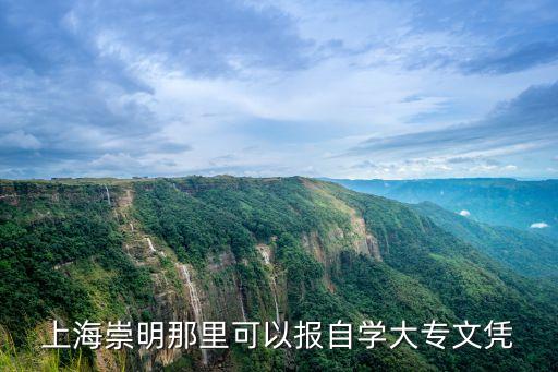 上海市崇明區自考專科怎么報考，上海崇明那里可以報自學大專文憑