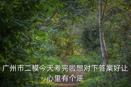 廣州市二模今天考完啦想對下答案好讓心里有個底