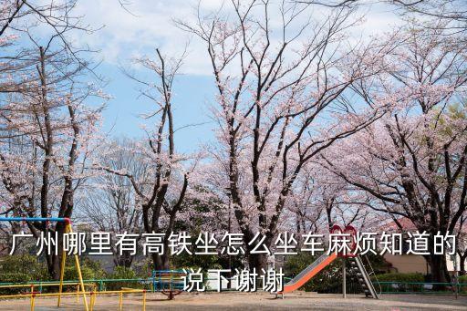 廣州哪里有高鐵坐怎么坐車麻煩知道的說下謝謝