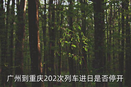 廣州到重慶202次列車進日是否停開
