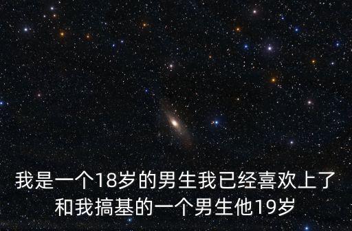 我是一個(gè)18歲的男生我已經(jīng)喜歡上了和我搞基的一個(gè)男生他19歲