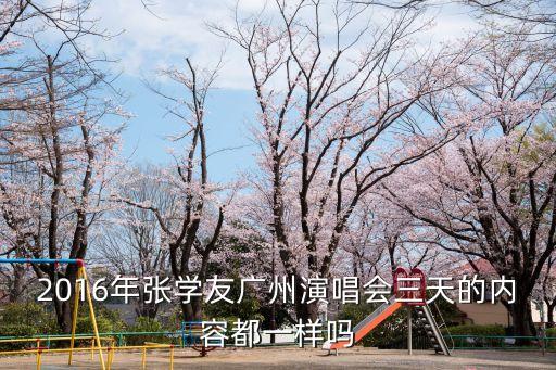 2016年張學友廣州演唱會三天的內容都一樣嗎