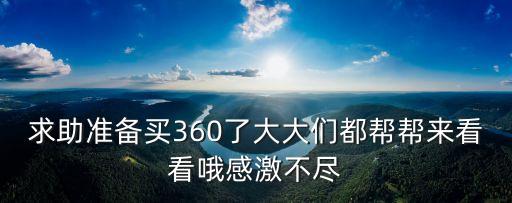求助準(zhǔn)備買360了大大們都幫幫來(lái)看看哦感激不盡