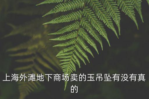 上海外灘地下商場賣的玉吊墜有沒有真的