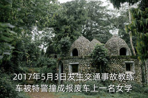 2017年5月3日發生交通事故教練車被特警撞成報廢車上一名女學