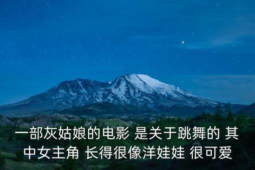 一部灰姑娘的電影 是關于跳舞的 其中女主角 長得很像洋娃娃 很可愛