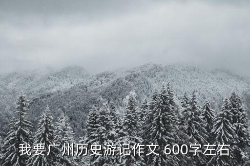 游覽廣州作文600字，五羊城游記作文600字