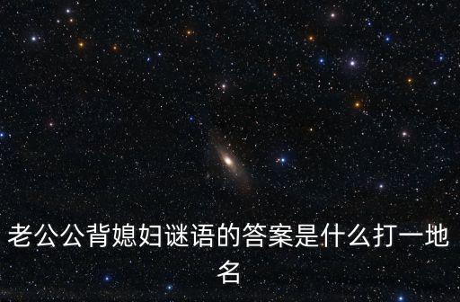 老漢背妻，猜謎語 老公公背媳婦