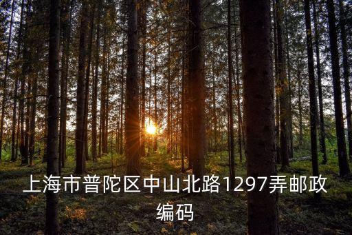 上海市中山北路600號郵編，上海市普陀區中山北路1297弄郵政編碼