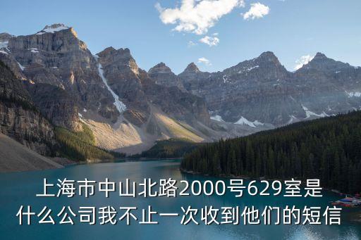 上海市中山北路2000號629室是什么公司我不止一次收到他們的短信