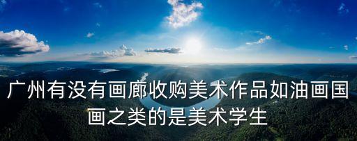 廣州有收購名畫的嗎，聽講廣州有一條街都是買畫的請問在哪里