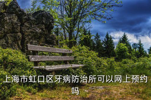 上海市虹口區牙病防治所可以網上預約嗎