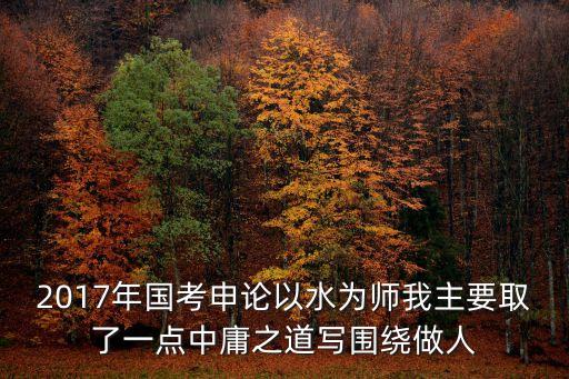 2017年國考申論以水為師我主要取了一點中庸之道寫圍繞做人