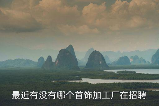 廣州新野飾品招聘，最近有沒有哪個(gè)首飾加工廠在招聘