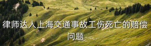 律師達人上海交通事故工傷死亡的賠償問題