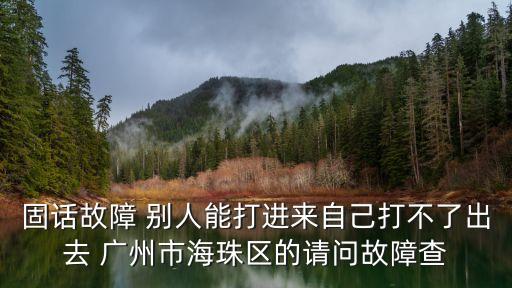 固話故障 別人能打進來自己打不了出去 廣州市海珠區的請問故障查