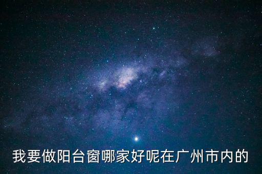 我要做陽臺(tái)窗哪家好呢在廣州市內(nèi)的
