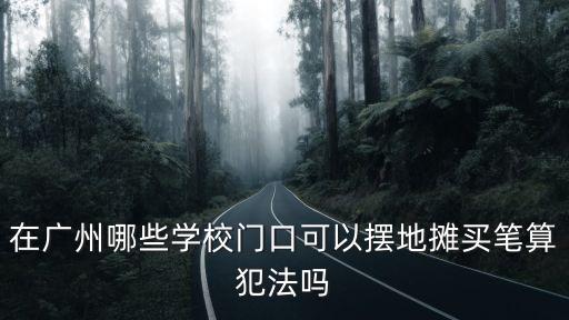 在廣州哪些學(xué)校門口可以擺地攤買筆算犯法嗎