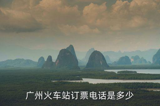 廣州一時刻表查詢電話，廣州火車站訂票電話是多少