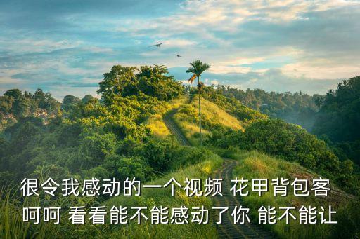 很令我感動的一個視頻 花甲背包客 呵呵 看看能不能感動了你 能不能讓