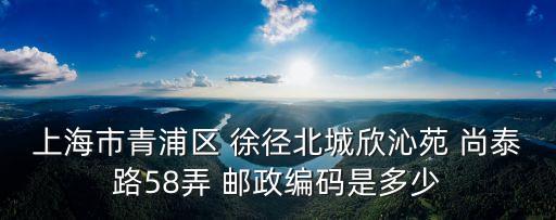 上海市青浦區(qū) 徐徑北城欣沁苑 尚泰路58弄 郵政編碼是多少