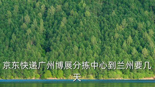 京東快遞廣州博展分揀中心到蘭州要幾天
