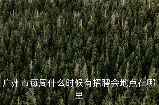 廣州市每周什么時候有招聘會地點在哪里