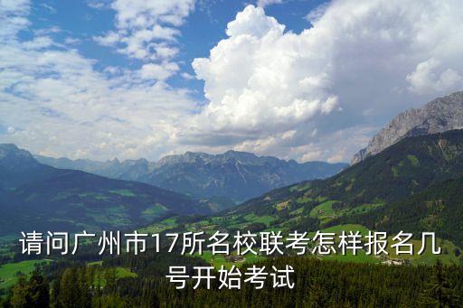 請問廣州市17所名校聯考怎樣報名幾號開始考試