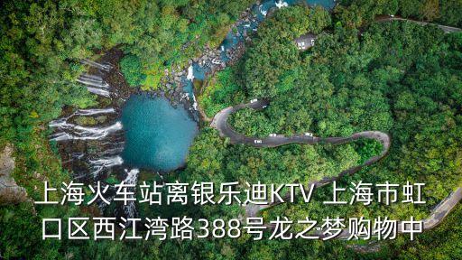 上海火車站離銀樂迪KTV 上海市虹口區(qū)西江灣路388號龍之夢購物中