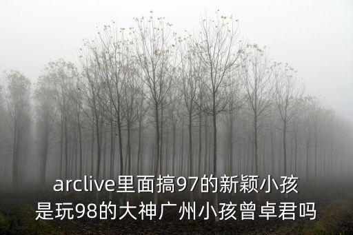 拳皇97廣州小孩快手，arclive里面搞97的新穎小孩是玩98的大神廣州小孩曾卓君嗎