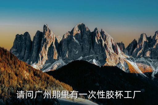 請問廣州那里有一次性膠杯工廠
