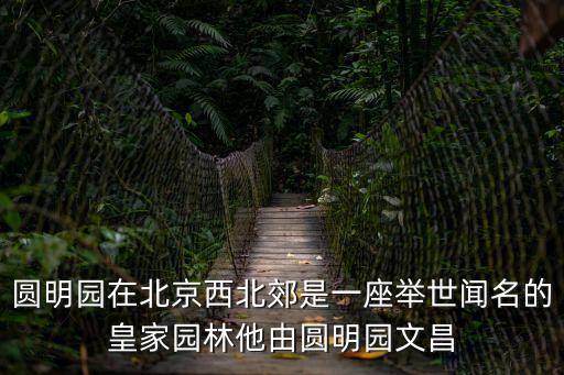 圓明園在北京西北郊是一座舉世聞名的皇家園林他由圓明園文昌