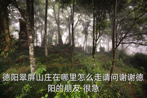 德陽翠屏山莊在哪里怎么走請問謝謝德陽的朋友 很急