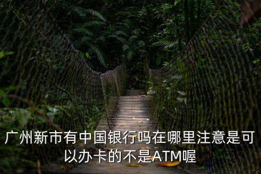 廣州新市有中國(guó)銀行嗎在哪里注意是可以辦卡的不是ATM喔
