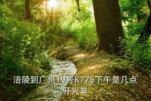 涪陵到廣州19號K775下午是幾點開火車
