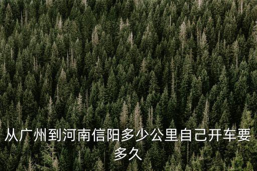 廣州到河南信陽(yáng)有多少公里，廣州到河南信陽(yáng)市多少路程