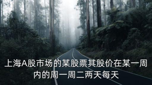 上海A股市場的某股票其股價在某一周內的周一周二兩天每天