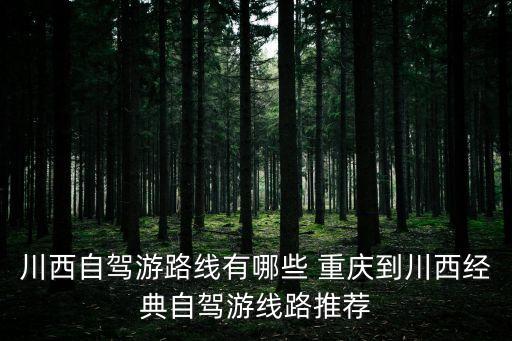 川西自駕游路線有哪些 重慶到川西經(jīng)典自駕游線路推薦