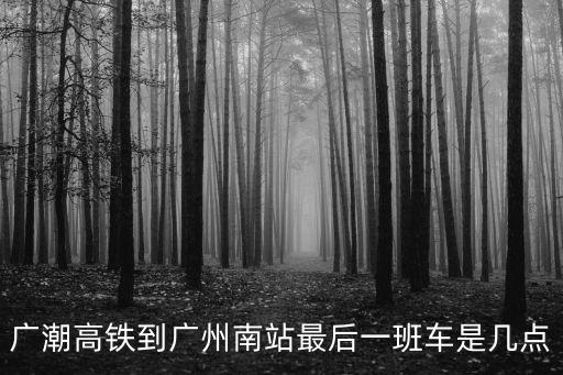 廣潮高鐵到廣州南站最后一班車是幾點