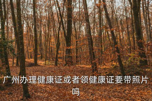 廣州辦理健康證或者領健康證要帶照片嗎