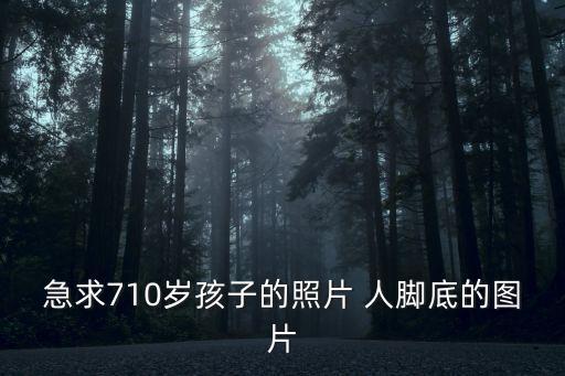 急求710歲孩子的照片 人腳底的圖片