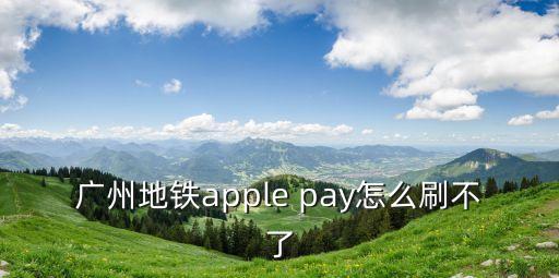 廣州地鐵apple pay怎么刷不了