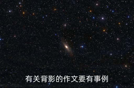 背影作文500字，有關背影的作文要有事例